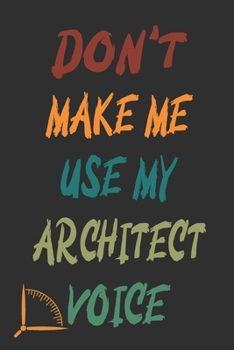 Don't Make Me Use My Architect Voice: Funny Architecture Design Work Notebook Gift For Architects