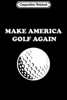 Composition Notebook: Make America Golf Again Funny Golfer Men Gift Journal/Notebook Blank Lined Ruled 6x9 100 Pages