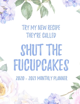 Try My New Recipe They're Called Shut The Fucupcakes 2020 - 2021 Monthly Planner: 2 Year Monthly Floral Academic Calendar Planner & Journal