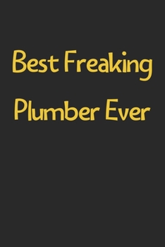 Best Freaking Plumber Ever: Lined Journal, 120 Pages, 6 x 9, Funny Plumber Gift Idea, Black Matte Finish (Best Freaking Plumber Ever Journal)