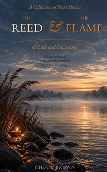 The Reed & The Flame: A Collection of Short Stories of Faith and Endurance