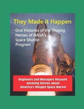 Paperback They Made it Happen: Oral Histories of the Unsung Heroes of NASA's Space Shuttle Program - Engineers and Managers Recount Amazing Stories a Book