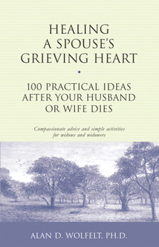 Healing a Spouse's Grieving Heart: 100 Practical Ideas After Your Husband or Wife Dies (Healing a Grieving Heart series)