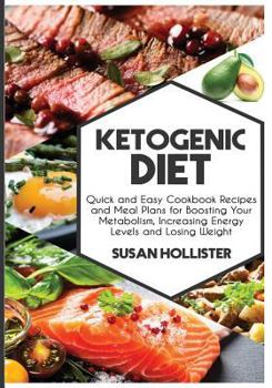 Paperback Ketogenic Diet: Quick and Easy Cookbook Recipes and Meal Plans for Boosting Your Metabolism, Increasing Energy Levels and Losing Weigh Book