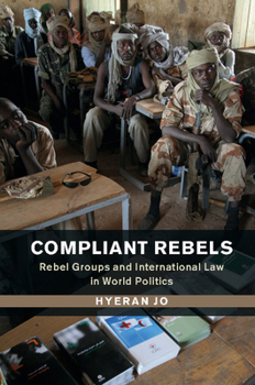 Compliant Rebels: Rebel Groups and International Law in World Politics - Book  of the Problems of International Politics