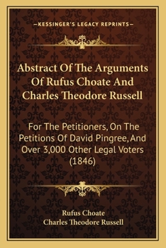 Paperback Abstract Of The Arguments Of Rufus Choate And Charles Theodore Russell: For The Petitioners, On The Petitions Of David Pingree, And Over 3,000 Other L Book