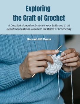 Exploring the Craft of Crochet: A Detailed Manual to Enhance Your Skills and Craft Beautiful Creations, Discover the World of Crocheting