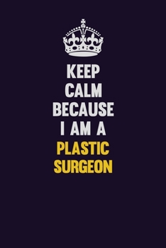 Paperback Keep Calm Because I Am A Plastic surgeon: Motivational and inspirational career blank lined gift notebook with matte finish Book