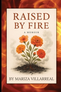 RAISED BY FIRE - A MEMOIR BY MARIZA VILLARREAL: A Raw Memoir of Survival, Silence, and Healing