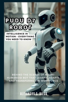 Pudu D7 Robot: Intelligence in Motion – Everything You Need to Know: Behind the Scenes of a Semi-Humanoid Bot That Learns, Adapts, and Transforms the Workforce (AI AND TECH UPDATES)