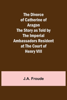 Paperback The Divorce of Catherine of Aragon The Story as Told by the Imperial Ambassadors Resident at the Court of Henry VIII Book