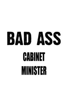 Bad Ass Cabinet Minister: Creative Cabinet Minister Notebook, Journal Gift, Diary, Doodle Gift or Notebook | 6 x 9 Compact Size- 109 Blank Lined Pages