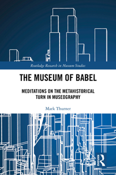 Hardcover The Museum of Babel: Meditations on the Metahistorical Turn in Museography Book