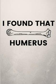 Paperback I Found That Humerus: Funny Blank Notebook Journal Gift for Orthopedic Surgeons & Nurses Book