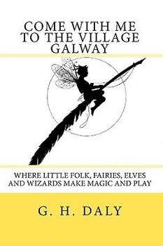 Paperback Come With Me To The Village Galway: Where Little Folk, Fairies, Elves And Wizards Make Magic And Play Book