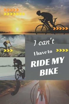 I can't I have to ride my Bike: Funny Sport Journal Notebook Gifts, 6 x 9 inch, 124 Lined