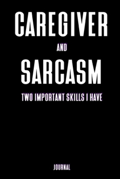 Caregiver and Sarcasm Two Important Skills I Have Journal: Home Health Nurse Gifts - A Small Lined Notebook (Card Alternative)