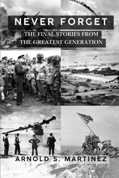 Never Forget: The Final Stories from The Greatest Generation