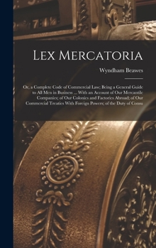 Hardcover Lex Mercatoria: Or, a Complete Code of Commercial Law; Being a General Guide to All Men in Business ... With an Account of Our Mercant Book