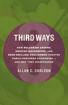 Hardcover Third Ways: How Bulgarian Greens, Swedish Housewives, and Beer-Swilling Englishmen Created Family-Centered Economies--And Why They Book