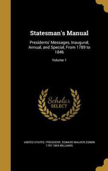 Hardcover Statesman's Manual: Presidents' Messages, Inaugural, Annual, and Special, from 1789 to 1846; Volume 1 Book