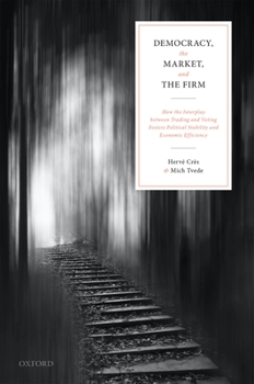 Hardcover Democracy, the Market, and the Firm: How the Interplay Between Trading and Voting Fosters Political Stability and Economic Efficiency Book