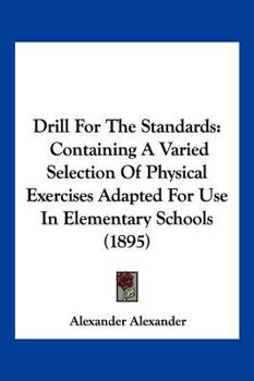 Paperback Drill For The Standards: Containing A Varied Selection Of Physical Exercises Adapted For Use In Elementary Schools (1895) Book