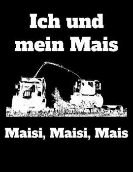 Paperback Ich und mein Mais Maisi, Maisi, Mais: A4 kariertes Notizbuch mit einem Maishäcksler für einen Landwirt oder Lohner in der Landwirtschaft als Geschenk [German] Book