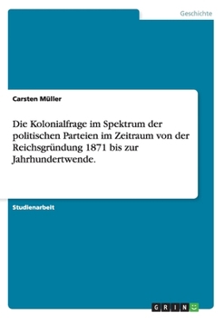 Paperback Die Kolonialfrage im Spektrum der politischen Parteien im Zeitraum von der Reichsgründung 1871 bis zur Jahrhundertwende. [German] Book