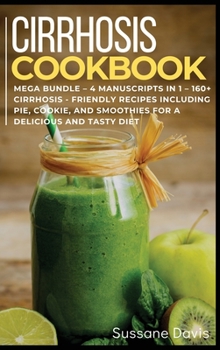 Cirrhosis Cookbook : MEGA BUNDLE - 4 Manuscripts in 1 - 160+ Cirrhosis - Friendly Recipes Including Pie, Cookie, and Smoothies for a Delicious and Tasty Diet