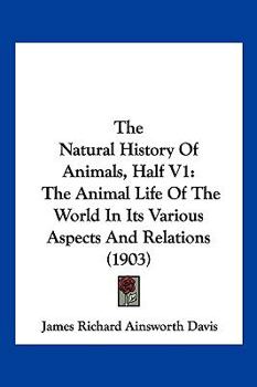 Paperback The Natural History Of Animals, Half V1: The Animal Life Of The World In Its Various Aspects And Relations (1903) Book