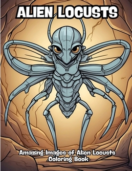 Alien Locusts: Amazing Images of Alien Locusts Coloring Book