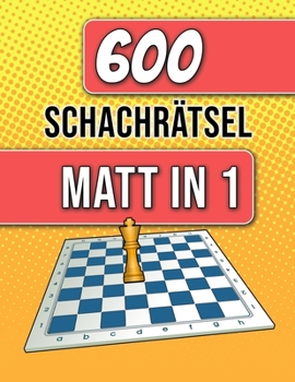 600 Schachrätsel, Matt in 1: Einzigartige Matt-in-einem-Zug Schachrätsel mit Lösungen