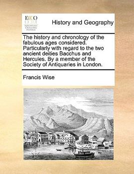 The history and chronology of the fabulous ages considered. Particularly with regard to the two ancient deities Bacchus and Hercules. By a member of the Society of Antiquaries in London.