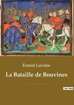 La Bataille de Bouvines: Une bataille décisive opposant l'armée du roi de France Philippe II Auguste à la coalition de l'empereur germanique Ot