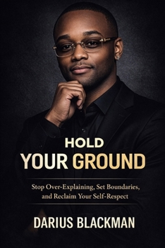Hold Your Ground: Stop Over-Explaining, Set Boundaries, and Reclaim Your Self-Respect (The Darius Blackman Standards Series)