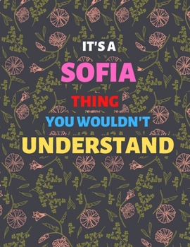 It's A SOFIA Thing You Wouldn't Understand: Personalized SOFIA Lined Notebook/ Journal For Favorite First Name, Inspirational Special Beautiful Gift Idea