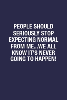 People Should Seriously Stop Expecting Normal From Me...we All Know It's Never Going To Happen!: Wide Ruled Notebook Journal for To-Do Lists and Brainstorming, Unique Design Diary for Writing Notes