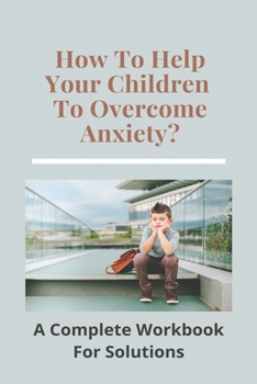 Paperback How To Help Your Children To Overcome Anxiety?: An Complete Workbook For Solutions: Panic Attacks Triggers Book