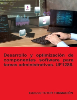 Desarrollo y optimización de componentes software para tareas administrativas. UF1286. (Programación de sistemas informáticos) (Spanish Edition)