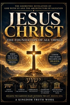 Jesus Christ: The Foundation of All Things: The Biblical Revelation of Salvation, God With Us, and the Transformation of the Human Heart