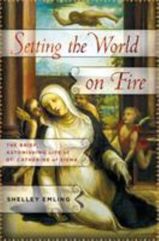 Hardcover Setting the World on Fire: The Brief, Astonishing Life of St. Catherine of Siena Book