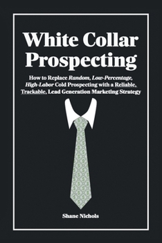 Paperback White Collar Prospecting: How to Replace Random, Low-Percentage, High-Labor Cold Prospecting with a Reliable, Trackable, Lead Generation Marketing Str Book