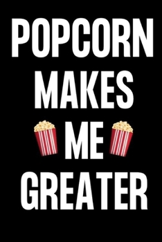 POPCORN MAKES ME GREATER: Gifts for popcorn lovers: Small lined notebook or journal for women and men who love popcorn