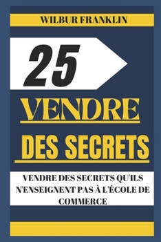 Paperback 25 secrets de vente: Vendre Des Secrets Qu'ils n'Enseignent Pas En École de Commerce [French] Book
