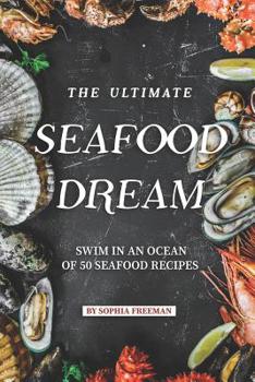 The Ultimate Seafood Dream: Swim in an Ocean of 50 Seafood Recipes