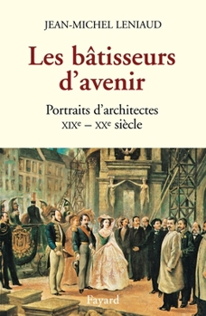 Les Batisseurs D'Avenir: Portraits D'Architectes, Xixe-Xxe Siecle: Fontaine, Viollet-Le-Duc, Hankar, Horta, Guimard, Tony Garnier, Le Corbusier