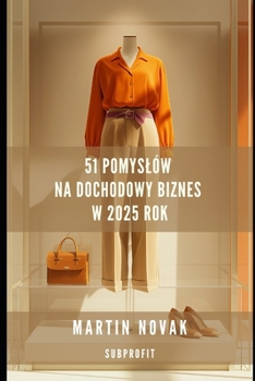 51 pomyslów na dochodowy biznes w 2025 roku (Polish Edition)