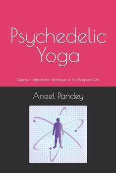 Paperback Psychedelic Yoga: Quantum Teleportation Techniques of the Bhagavad Gita Book