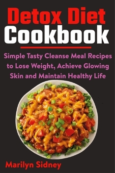 Paperback Detox Diet Cookbook: Simple Tasty Cleanse Meal Recipes to Lose Weight, Achieve Glowing Skin and Maintain Healthy Life Book